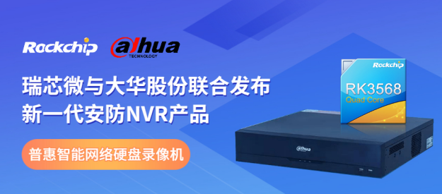 瑞芯微與大華股份聯合發布新一代NVR產品,助力安防后端市場智能化升級 瑞芯微與大華股份聯合發布新一代NVR產品,助力安防后端市場智能化升級